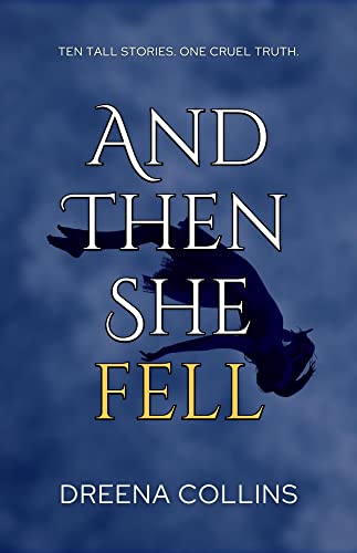 And Then She Fell by Dreena Collins. Ten Tall Stories. One Cruel Truth.